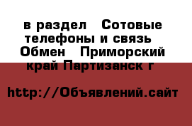  в раздел : Сотовые телефоны и связь » Обмен . Приморский край,Партизанск г.